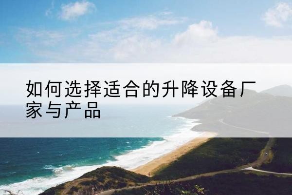 麦盖提电动升降平台厂家-如何选择适合的升降设备厂家与产品