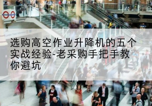 麦盖提高空作业升降机厂家-选购高空作业升降机的五个实战经验-老采购手把手教你避坑
