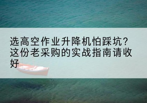 麦盖提高空作业升降机厂家推荐-选高空作业升降机怕踩坑？这份老采购的实战指南请收好