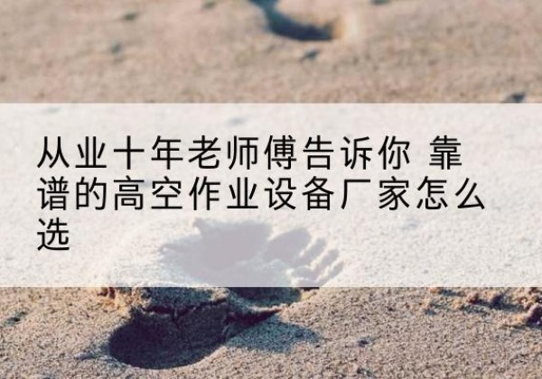 麦盖提高空作业升降机厂家推荐-从业十年老师傅告诉你 靠谱的高空作业设备厂家怎么选