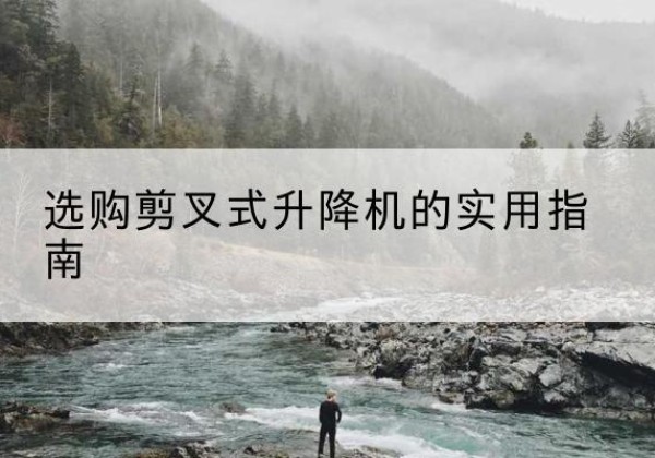 麦盖提剪叉式升降机怎么选-选购剪叉式升降机的实用指南