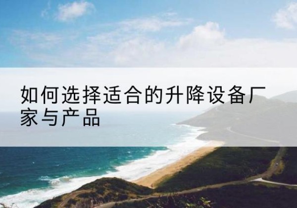 麦盖提电动升降平台厂家-如何选择适合的升降设备厂家与产品